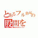 とあるフル勃起の股間を（嗅がれるレグ♂）