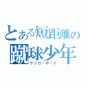 とある短距離の蹴球少年（サッカーボーイ）