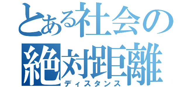 とある社会の絶対距離（ディスタンス）