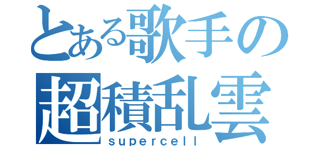 とある歌手の超積乱雲（ｓｕｐｅｒｃｅｌｌ）