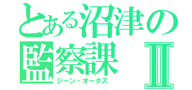 とある沼津の監察課Ⅱ（ジーン・オータス　）