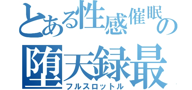 とある性感催眠の堕天録最終章（フルスロットル）