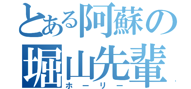 とある阿蘇の堀山先輩（ホーリー）