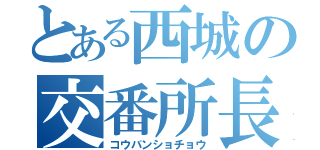 とある西城の交番所長（コウバンショチョウ）