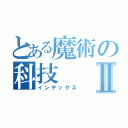 とある魔術の科技Ⅱ（インデックス）