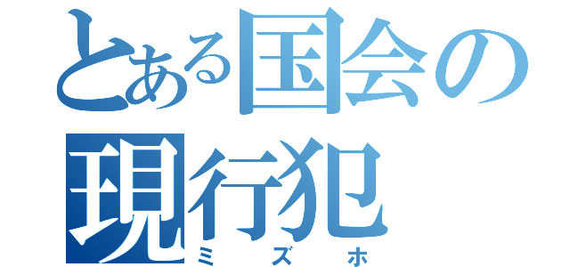 とある国会の現行犯（ミズホ）