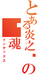 とある炎之燄の焰魂（インデックス）