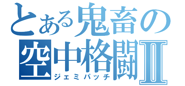 とある鬼畜の空中格闘Ⅱ（ジェミパッチ）