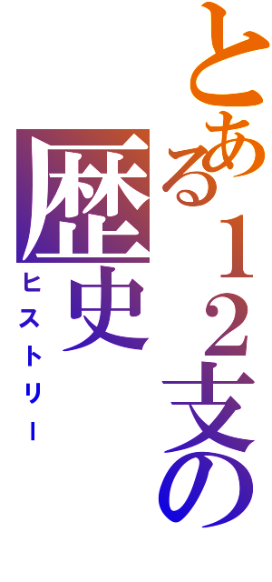 とある１２支の歴史（ヒストリー）