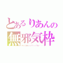 とあるりあんの無邪気枠（みんな楽しんでいってね🎶）