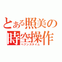 とある照美の時空操作（ヘブンズタイム）