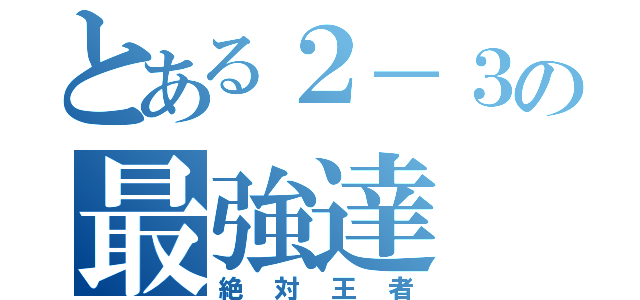 とある２－３の最強達（絶対王者）