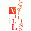 とあるＬＵＩＳ術のＶＩＬＬＡＳＡＮＡ（ッＪＯＳＥ）