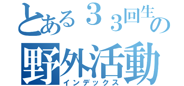 とある３３回生の野外活動文集（インデックス）