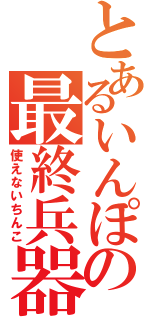 とあるいんぽの最終兵器（使えないちんこ）