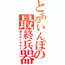 とあるいんぽの最終兵器（使えないちんこ）