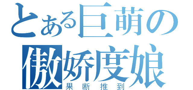 とある巨萌の傲娇度娘（果断推到）