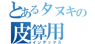 とあるタヌキの皮算用（インデックス）