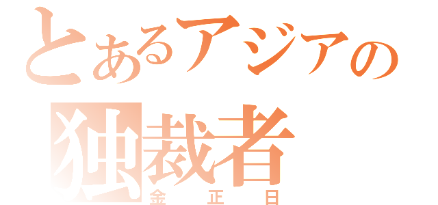 とあるアジアの独裁者（金正日）