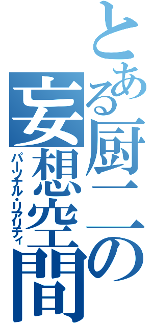 とある厨二の妄想空間（パーソナル・リアリティ）