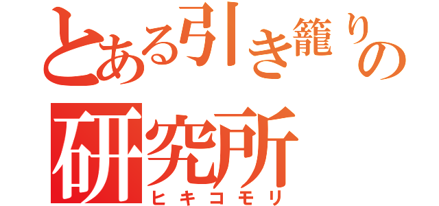 とある引き籠りの研究所（ヒキコモリ）