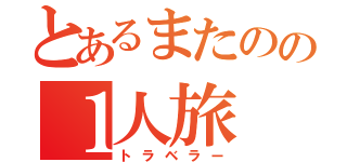 とあるまたのの１人旅（トラベラー）