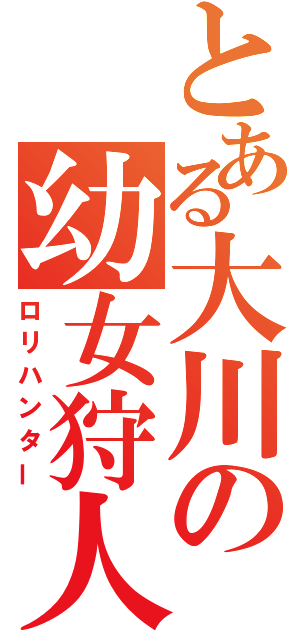 とある大川の幼女狩人（ロリハンター）