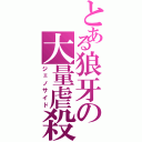 とある狼牙の大量虐殺（ジェノサイド）