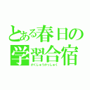 とある春日の学習合宿（がくしゅうがっしゅく）