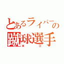 とあるライバーの蹴球選手（本Ｄ）