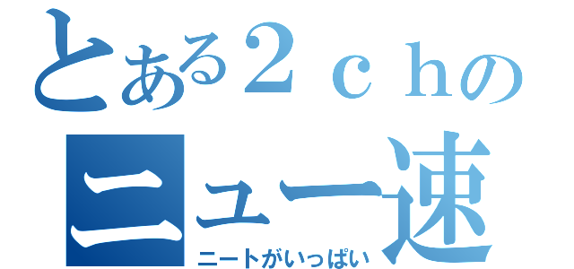 とある２ｃｈのニュー速（ニートがいっぱい）