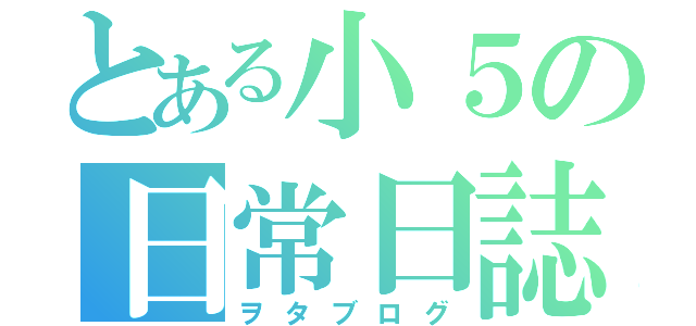 とある小５の日常日誌（ヲタブログ）