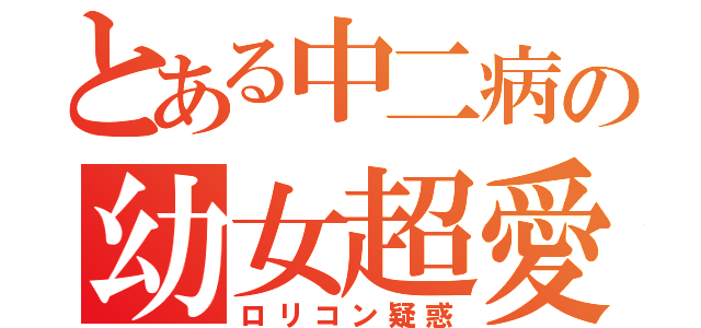 とある中二病の幼女超愛（ロリコン疑惑）