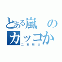 とある嵐のカッコかわいい（二宮和也）