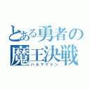 とある勇者の魔王決戦（ハルマゲドン）