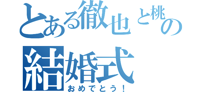 とある徹也と桃子の結婚式（おめでとう！）