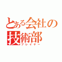 とある会社の技術部（プレイヤー）