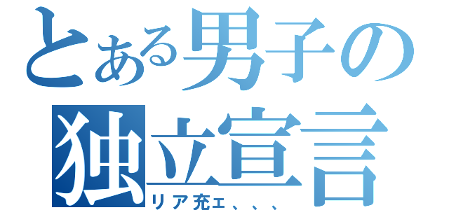 とある男子の独立宣言（リア充ェ、、、）