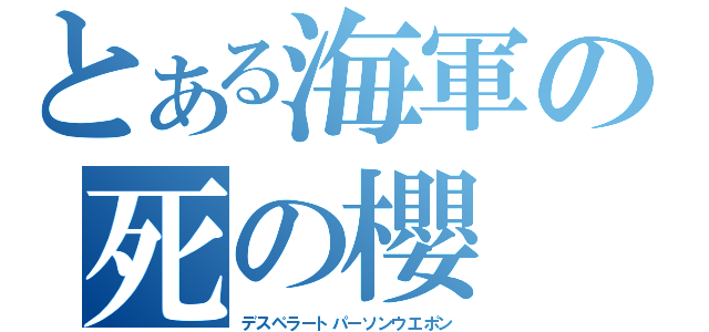 とある海軍の死の櫻（デスペラートパーソンウエポン）