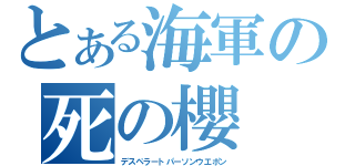 とある海軍の死の櫻（デスペラートパーソンウエポン）