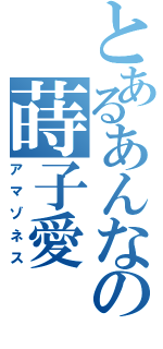 とあるあんなの蒔子愛（アマゾネス）