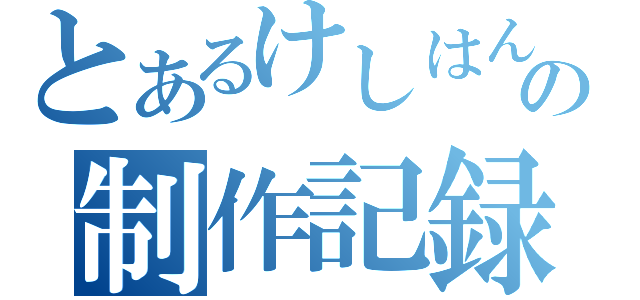 とあるけしはんの制作記録（）