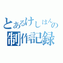 とあるけしはんの制作記録（）