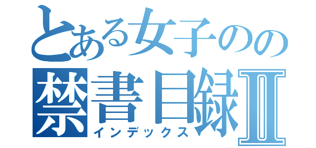 とある女子のの禁書目録Ⅱ（インデックス）