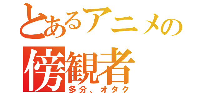 とあるアニメの傍観者（多分、オタク）