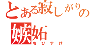 とある寂しがり屋の嫉妬（ちびすけ）