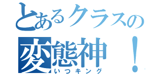 とあるクラスの変態神！！（いつキング）