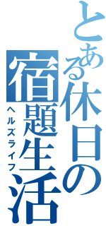 とある休日の宿題生活（ヘルズライフ）