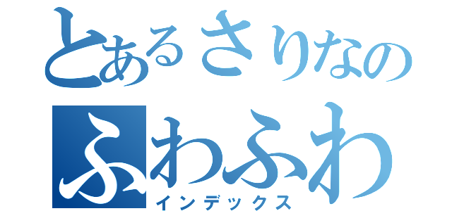 とあるさりなのふわふわコンサート（インデックス）