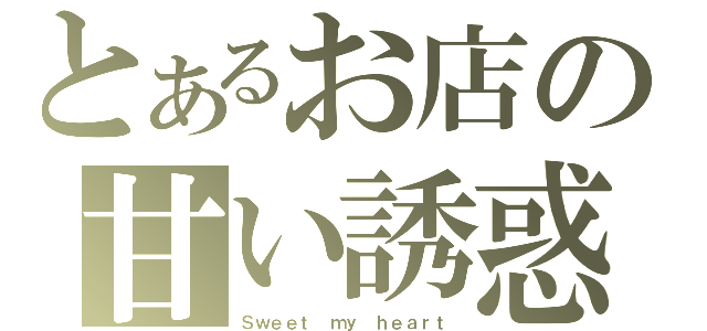 とあるお店の甘い誘惑（Ｓｗｅｅｔ ｍｙ ｈｅａｒｔ）